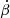 $ \dot{\beta} $