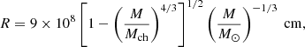 $$ \begin{aligned} R=9 \times 10^8\left[1-\left(\frac{M}{M_{\mathrm{ch} }}\right)^{4 / 3}\right]^{1 / 2}\left(\frac{M}{M_{\odot }}\right)^{-1 / 3} \mathrm{~cm} , \end{aligned} $$