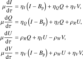 $\[\begin{aligned}& \mu \frac{\mathrm{d} I}{\mathrm{~d} \tau}=\eta_I\left(I-B_{\mathrm{p}}\right)+\eta_Q Q+\eta_V V, \\& \mu \frac{\mathrm{d} Q}{\mathrm{~d} \tau}=\eta_Q\left(I-B_{\mathrm{p}}\right)+\eta_I Q+\rho_R U, \\& \mu \frac{\mathrm{d} U}{\mathrm{~d} \tau}=\rho_R Q+\eta_I U-\rho_W V, \\& \mu \frac{\mathrm{d} V}{\mathrm{~d} \tau}=\eta_V\left(I-B_{\mathrm{p}}\right)+\rho_W U+\eta_V V,\end{aligned}\]$