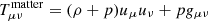 $ T^{\mathrm{matter}}_{\mu\nu}=(\rho + p)u_{\mu}u_{\nu} + pg_{\mu\nu} $