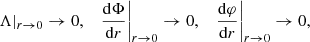 $$ \begin{aligned} \left.\Lambda \right|_{r\rightarrow 0}\rightarrow 0,\quad \left. \frac{\mathrm{d}\Phi }{\mathrm{d}r}\right|_{r\rightarrow 0}\rightarrow 0, \quad \left.\frac{\mathrm{d}\varphi }{\mathrm{d}r}\right|_{r\rightarrow 0}\rightarrow 0, \end{aligned} $$