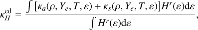 $\kappa _H^{{\rm{ed }}} = {{\int {\left[ {{\kappa _a}\left( {\rho ,{Y_e},T,\varepsilon } \right) + {\kappa _s}\left( {\rho ,{Y_e},T,\varepsilon } \right)} \right]} {H^r}(\varepsilon ){\rm{d}}\varepsilon } \over {\int {{H^r}} (\varepsilon ){\rm{d}}\varepsilon }},$