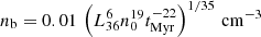 $ n_{\mathrm{b}} = 0.01\,\left(L^6_{36}n_0^{19}t_{\mathrm{Myr}}^{-22}\right)^{1/35}\,\mathrm{cm}^{-3} $