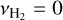 ${v_{{{\rm{H}}_2}}} = 0$