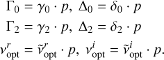 $\matrix{ {{{\rm{\Gamma }}_0} = {\gamma _0} \cdot p,{{\rm{\Delta }}_0} = {\delta _0} \cdot p} \hfill \cr {{{\rm{\Gamma }}_2} = {\gamma _2} \cdot p,{{\rm{\Delta }}_2} = {\delta _2} \cdot p} \hfill \cr {v_{{\rm{opt}}}^r = \tilde v_{{\rm{opt}}}^r \cdot p,v_{{\rm{opt}}}^i = \tilde v_{{\rm{opt}}}^i \cdot p} \hfill \cr } $