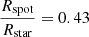 $ \frac{R_{\mathrm{spot}}}{R_{\mathrm{star}}}=0.43 $