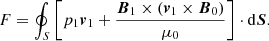 $$ \begin{aligned}&F=\oint _{S} \left[p_1 {\boldsymbol{v}}_1 + \frac{{\boldsymbol{B}}_1\times \left({\boldsymbol{v}}_1\times {\boldsymbol{B}}_{0}\right)}{\mu _0}\right]\cdot \mathrm{d}{\boldsymbol{S}}. \end{aligned} $$