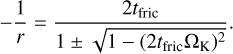 $\[-\frac{1}{r}=\frac{2 t_{\text {fric }}}{1 \pm \sqrt{1-\left(2 t_{\text {fric }} \Omega_{\mathrm{K}}\right)^2}}.\]$