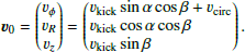 $$ \begin{aligned} \boldsymbol{v}_0=\begin{pmatrix}v_{\phi }\\ v_{R}\\ v_{z}\end{pmatrix}=\left(\begin{array}{@l@}v_{\mathrm{kick}}\sin \alpha \cos \beta +v_{\mathrm{circ}}\\ v_{\mathrm{kick}}\cos \alpha \cos \beta \\ v_{\mathrm{kick}}\sin \beta \end{array}\right). \end{aligned} $$