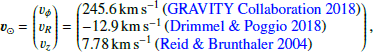 $$ \begin{aligned} \boldsymbol{v}_{\odot }=\begin{pmatrix}v_{\phi }\\ v_{R}\\ v_{z}\end{pmatrix}=\left(\begin{array}{@l@}245.6\,\mathrm{km\,s^{-1}}\,(\mathrm{GRAVITY\ Collab.\ et\ al.}\ 2018)\\ {-}12.9\,\mathrm{km\,s^{-1}}\,(\mathrm{Drimmel\ \& \ Poggio}\ 2018)\\ 7.78\,\mathrm{km\,s^{-1}}\,(\mathrm{Reid\ \& \ Brunthaler}\ 2004)\end{array}\right), \end{aligned} $$