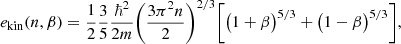 $$ \begin{aligned} e_{\mathrm{kin}}(n,\beta )= \frac{1}{2} \frac{3}{5}\frac{\hbar ^2}{2m}\bigg (\frac{3 \pi ^2n}{2} \bigg )^{2/3} \bigg [ \big ( 1 + \beta \big )^{5/3} + \big ( 1 - \beta \big )^{5/3}\bigg ], \end{aligned} $$