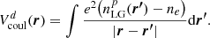 $$ \begin{aligned} V^d_{\mathrm{coul}}(\boldsymbol{r}) = \int \frac{e^2\big ( n^p_{\mathrm{LG}}(\boldsymbol{r^{\prime }})-n_e \big )}{|\boldsymbol{r} - \boldsymbol{r^{\prime }} |} \mathrm{d}\boldsymbol{r^{\prime }}. \end{aligned} $$