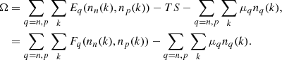 $$ \begin{aligned} \Omega &= \sum _{q=n,p} \sum _{k} E_q (n_n(k),n_p(k)) - TS - \sum _{q=n,p} \sum _{k} \mu _q n_q(k), \nonumber \\&= \sum _{q=n,p} \sum _{k} F_q (n_n(k),n_p(k)) - \sum _{q=n,p} \sum _{k} \mu _q n_q(k). \end{aligned} $$