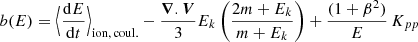 $$ \begin{aligned}&b(E) = \Big \langle \frac{\mathrm{d}E}{\mathrm{d}t}\Big \rangle _{\rm ion,\,coul.} - \frac{\boldsymbol{\nabla }.\boldsymbol{V}}{3} E_k\left(\frac{2m+E_k}{m+E_k}\right) + \frac{(1+\beta ^2)}{E}\, K_{pp}\end{aligned} $$