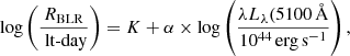 $$ \begin{aligned} \log \left(\frac{R_{\rm BLR}}{\text{ lt-day}}\right) = K + \alpha \times \log \left(\frac{\lambda L_{\lambda } (5100\,\AA }{10^{44}\,\mathrm{erg\,s^{-1}}}\right), \end{aligned} $$