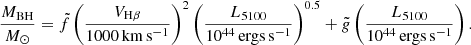 $$ \begin{aligned} \frac{M_{\rm BH}}{M_{\odot }} = \tilde{f}\left(\frac{V_{\rm H\beta }}{1000 \, \mathrm{km \, s^{-1}}}\right)^{2}\left(\frac{L_{5100}}{10^{44} \, \mathrm{ergs \, s^{-1}}}\right)^{0.5}+\tilde{g}\left(\frac{L_{5100}}{10^{44} \, \mathrm{ergs \, s^{-1}}}\right). \end{aligned} $$