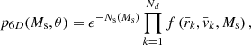 $$ \begin{aligned} p_{6D}(M_{\rm s},\theta )= e^{-N_{\rm s}(M_{\rm s})} \prod _{k=1}^{N_{d}} f\left(\bar{r}_k,\bar{v}_k,M_{\rm s}\right), \end{aligned} $$
