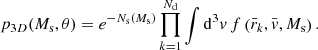 $$ \begin{aligned} p_{3D}(M_{\rm s},\theta )= e^{-N_{\rm s}(M_{\rm s})} \prod _{k=1}^{N_{\rm d}} \int \mathrm{d}^3 v \, f\left(\bar{r}_k,\bar{v},M_{\rm s}\right). \end{aligned} $$