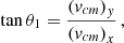 $$ \begin{aligned} \tan \theta _1&=\frac{\left(v_{cm}\right)_y}{\left(v_{cm}\right)_x} \,, \end{aligned} $$