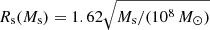 $ {R_{\mathrm{s}}(M_{\mathrm{s}})=1.62 \sqrt{M_{\mathrm{s}}/(10^8\,{M}_{\odot})}} $