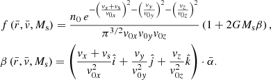 $$ \begin{aligned}&f\left(\bar{r},\bar{v},M_{\rm s}\right)=\frac{n_0 \,e^{-\left(\frac{v_x+v_{\rm s}}{v_{0x}}\right)^2-\left(\frac{v_{ y}}{v_{0{ y}}}\right)^2-\left(\frac{v_z}{v_{0z}}\right)^2}}{\pi ^{3/2} v_{0x} v_{0{ y}} v_{0z}} \left(1+2G M_{\rm s} \beta \right) , \\&\beta \left(\bar{r},\bar{v},M_{\rm s}\right) = \left(\frac{v_x+v_{\rm s}}{v_{0x}^2} \hat{i} +\frac{v_{ y}}{v_{0{ y}}^2} \hat{j} +\frac{v_z}{v_{0z}^2} \hat{k} \right) \cdot \bar{\alpha }. \nonumber \end{aligned} $$