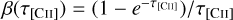 $\beta \left( {{\tau _{[{\rm{CII}}]}}} \right) = \left( {1 - {e^{ - {\tau _{[{\rm{CII}}]}}}}} \right)/{\tau _{[{\rm{CII}}]}}$