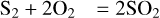 $\[\mathrm{S}_2+2 \mathrm{O}_2=2 \mathrm{SO}_2\]$