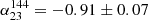 $ \alpha_{23}^{144}=-0.91\pm0.07 $
