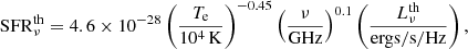 $$ \begin{aligned} \mathrm{SFR}^{\mathrm{th}}_\nu = 4.6\times 10^{-28} \left(\frac{T_{\rm e}}{10^4\,\mathrm{K}}\right)^{-0.45} \left(\frac{\nu }{\mathrm{GHz}}\right)^{0.1} \left(\frac{L^\mathrm{th}_{\nu }}{\mathrm{ergs/s/Hz}}\right), \end{aligned} $$