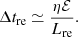 $$ \begin{aligned} \Delta t_{\rm re} \simeq \frac{\eta \mathcal{E} }{L_{\rm re}}. \end{aligned} $$