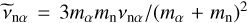 ${\mathop \nu \limits^ _{{\rm{n}}\alpha }} = 3{m_\alpha }{m_{\rm{n}}}{v_{{\rm{n}}\alpha }}/{\left( {{m_\alpha } + {m_{\rm{n}}}} \right)^2}$