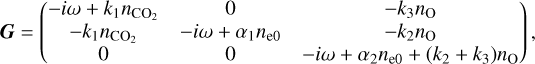 ${\bf{G}} = \left( {\matrix{ { - i\omega + {k_1}{n_{{\rm{C}}{{\rm{O}}_2}}}} & 0 & { - {k_3}{n_{\rm{O}}}} \cr { - {k_1}{n_{{\rm{C}}{{\rm{O}}_2}}}} & { - i\omega + {\alpha _1}{n_{{\rm{e}}0}}} & { - {k_2}{n_{\rm{O}}}} \cr 0 & 0 & { - i\omega + {\alpha _2}{n_{{\rm{e}}0}} + \left( {{k_2} + {k_3}} \right){n_{\rm{O}}}} \cr } } \right){\rm{, }}$