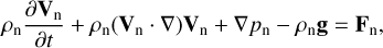 ${\rho _{\rm{n}}}{{\partial {{\bf{V}}_{\rm{n}}}} \over {\partial t}} + {\rho _{\rm{n}}}\left( {{{\bf{V}}_{\rm{n}}} \cdot \nabla } \right){{\bf{V}}_{\rm{n}}} + \nabla {p_{\rm{n}}} - {\rho _{\rm{n}}}{\bf{g}} = {{\bf{F}}_{\rm{n}}},$