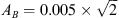 $ A_B=0.005\times \sqrt{2} $