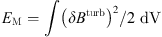 $ E_{\mathrm{M}}=\int\left(\delta\boldsymbol{B}^{\mathrm{turb}}\right)^2/2 \;\mathrm{d}V $