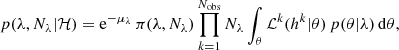 $$ \begin{aligned} p(\lambda , N_\lambda | \mathcal{H} ) = \mathrm{e}^{-\mu _{\lambda }}\, \pi (\lambda , N_\lambda ) \prod _{k=1}^{N_{\rm obs}} N_{\lambda } \int _{\theta } \mathcal{L} ^{k}(h^k | \theta ) \,p(\theta | \lambda )\,\mathrm{d}\theta , \end{aligned} $$