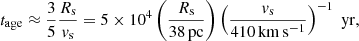 $$ \begin{aligned} t_{\rm age}\approx \frac{3}{5}\frac{R_{\rm s}}{v_{\rm s}}= 5\times 10^4 \left(\frac{R_{\rm s}}{38\,\mathrm{pc}}\right) \left(\frac{v_{\rm s}}{410\,\mathrm{km\,s^{-1}}} \right)^{-1} \; \mathrm{yr}, \end{aligned} $$
