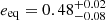 $ e_{\mathrm{eq}} = 0.48^{+0.02}_{-0.08} $