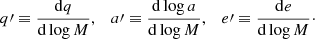 $$ \begin{aligned} q{\prime } \equiv {\frac{\mathrm{d}q}{\mathrm{d}\log {M}}}, \quad a{\prime } \equiv {\frac{\mathrm{d}\log {a}}{\mathrm{d}\log {M}}}, \quad e{\prime } \equiv {\frac{\mathrm{d}e}{\mathrm{d}\log {M}}}\cdot \end{aligned} $$