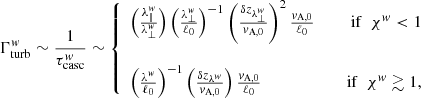 $$ \begin{aligned} \Gamma _{\rm turb}^w \sim \frac{1}{\tau _{\rm casc}^w} \sim \left\{ \begin{array}{lcr} \left(\frac{\lambda _\Vert ^w}{\lambda _\perp ^w}\right)\left(\frac{\lambda _\perp ^w}{\ell _0}\right)^{-1}\left(\frac{\delta z_{\lambda _\perp ^w}}{v_{\rm A,0}}\right)^2\frac{v_{\rm A,0}}{\ell _0}&\,&\mathrm{if}\,\,\,\chi ^w<1\\&\,&\\ \left(\frac{\lambda ^w}{\ell _0}\right)^{-1} \left(\frac{\delta z_{\lambda ^w}}{v_{\rm A,0}}\right)\frac{v_{\rm A,0}}{\ell _0}&\,&\mathrm{if}\,\,\,\chi ^w\gtrsim 1, \end{array} \right.\end{aligned} $$