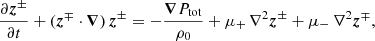 $$ \begin{aligned} \frac{\partial \boldsymbol{z}^\pm }{\partial t} + (\boldsymbol{z}^\mp \cdot \boldsymbol{\nabla })\,\boldsymbol{z}^\pm = -\frac{\boldsymbol{\nabla }P_{\rm tot}}{\rho _0} + \mu _{+}\,\nabla ^2\boldsymbol{z}^\pm + \mu _{-}\,\nabla ^2\boldsymbol{z}^\mp , \end{aligned} $$