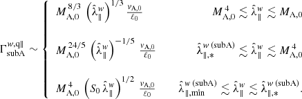 $$ \begin{aligned} \Gamma _{\rm subA}^{w,\mathrm{q\Vert }} \sim \left\{ \begin{array}{lcr} M_{\rm A,0}^{\,8/3}\,\left(\hat{\lambda }_\Vert ^w\right)^{1/3}\frac{v_{\rm A,0}}{\ell _0}\,&\,&M_{\rm A,0}^{\,4} \lesssim \hat{\lambda }_\Vert ^w\lesssim M_{\rm A,0}\\&\,&\\ M_{\rm A,0}^{\,24/5}\,\left(\hat{\lambda }_\Vert ^w\right)^{-1/5}\,\frac{v_{\rm A,0}}{\ell _0}\,&\,&\hat{\lambda }_{\Vert ,*}^{w\,\mathrm{(subA)}} \lesssim \hat{\lambda }_\Vert ^w\lesssim M_{\rm A,0}^{\,4} \\&\,&\\ M_{\rm A,0}^{\,4}\,\left(S_0\,\hat{\lambda }_\Vert ^w\right)^{1/2}\,\frac{v_{\rm A,0}}{\ell _0}\,&\,&\hat{\lambda }_{\Vert ,\mathrm{min}}^{w\,\mathrm{(subA)}}\lesssim \hat{\lambda }_\Vert ^w\lesssim \hat{\lambda }_{\Vert ,*}^{w\,\mathrm{(subA)}}. \end{array} \right. \end{aligned} $$
