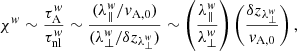 $$ \begin{aligned} \chi ^w\sim \frac{\tau _{\rm A}^w}{\tau _{\rm nl}^w}\sim \frac{(\lambda _\Vert ^w/v_{\rm A,0})}{(\lambda _\perp ^w/\delta z_{\lambda _\perp ^w})}\sim \left(\frac{\lambda _\Vert ^w}{\lambda _\perp ^w}\right) \left(\frac{\delta z_{\lambda _\perp ^w}}{v_{\rm A,0}}\right), \end{aligned} $$
