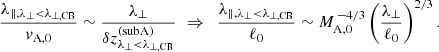 $$ \begin{aligned} \frac{\lambda _{\Vert ,\lambda _\perp <\lambda _{\perp ,\mathrm{CB}}}}{v_{\rm A,0}} \sim \frac{\lambda _\perp }{\delta z_{\lambda _\perp <\lambda _{\perp ,\mathrm{CB}}}^\mathrm{(subA)}} \,\,\Rightarrow \,\,\, \frac{\lambda _{\Vert ,\lambda _\perp <\lambda _{\perp ,\mathrm{CB}}}}{\ell _0} \sim M_{\rm A,0}^{\,-4/3}\left(\frac{\lambda _\perp }{\ell _0}\right)^{2/3} .\end{aligned} $$