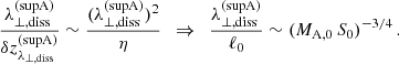 $$ \begin{aligned} \frac{\lambda _{\perp ,\mathrm{diss}}^\mathrm{(supA)}}{\delta z_{\lambda _{\perp ,\mathrm{diss}}}^\mathrm{(supA)}} \sim \frac{(\lambda _{\perp ,\mathrm{diss}}^\mathrm{(supA)})^2}{\eta } \,\,\,\Rightarrow \,\,\, \frac{\lambda _{\perp ,\mathrm{diss}}^\mathrm{(supA)}}{\ell _0} \sim (M_{\rm A,0}\,S_0)^{-3/4}\,. \end{aligned} $$