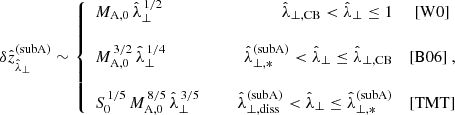 $$ \begin{aligned} \delta \hat{z}_{\hat{\lambda }_\perp }^\mathrm{(subA)} \sim \left\{ \begin{array}{lcrc} M_{\rm A,0}\,\hat{\lambda }_\perp ^{\,1/2}&\,\,\,&\hat{\lambda }_{\perp ,\mathrm{CB}} < \hat{\lambda }_\perp \le 1&\mathrm{[W0]}\\&\,&\\ M_{\rm A,0}^{\,3/2}\,\hat{\lambda }_\perp ^{\,1/4}&\,\,\,&\hat{\lambda }_{\perp ,*}^\mathrm{(subA)} < \hat{\lambda }_\perp \le \hat{\lambda }_{\perp ,\mathrm{CB}}&\mathrm{[B06]}~,\\&\,&\\ S_0^{\,1/5}\,M_{\rm A,0}^{\,8/5}\,\hat{\lambda }_\perp ^{\,3/5}&\,\,\,&\hat{\lambda }_{\perp ,\mathrm{diss}}^\mathrm{(subA)} < \hat{\lambda }_\perp \le \hat{\lambda }_{\perp ,*}^\mathrm{(subA)}&\mathrm{[TMT]} \end{array} \right. \end{aligned} $$