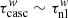 $ \tau_{\mathrm{casc}}^w\sim\tau_{\mathrm{nl}}^{w} $