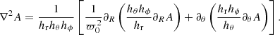 $$ \begin{aligned} \nabla ^2 A = \dfrac{1}{h_{\rm r} h_{\theta } h_{\phi }} \left[ \dfrac{1}{\varpi _0^2} \partial _R \left( \dfrac{h_{\theta } h_{\phi }}{h_{\rm r}} \partial _R A \right)+ \partial _{\theta } \left( \dfrac{h_{\rm r} h_{\phi }}{h_{\theta }} \partial _{\theta } A \right) \right] .\end{aligned} $$