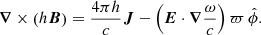 $$ \begin{aligned}&\boldsymbol{\nabla } \times \left(h \boldsymbol{B} \right)= \frac{4\pi h}{c} \boldsymbol{J}-\left(\boldsymbol{E}\cdot \boldsymbol{\nabla } \frac{\omega }{c} \right) \varpi \,\hat{\phi }. \end{aligned} $$