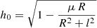 $$ \begin{aligned} h_0 = \sqrt{1-\dfrac{\mu \, R}{R^2+l^2}} \end{aligned} $$